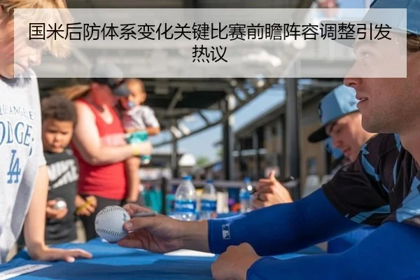 国米后防体系变化关键比赛前瞻阵容调整引发热议