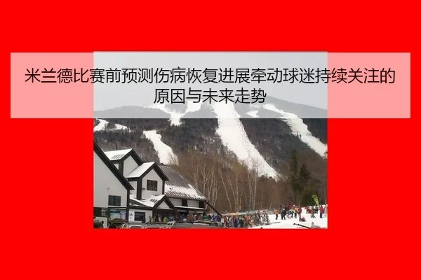 米兰德比赛前预测伤病恢复进展牵动球迷持续关注的原因与未来走势